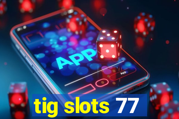 tig slots 77